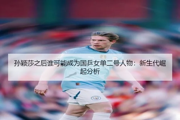 孙颖莎之后谁可能成为国乒女单二号人物：新生代崛起分析