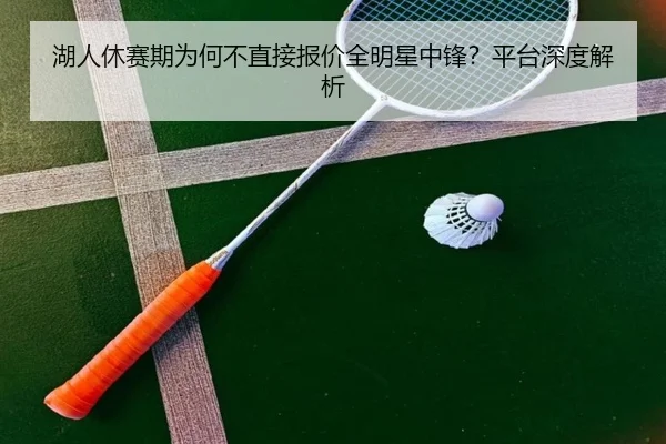 湖人休赛期为何不直接报价全明星中锋？平台深度解析